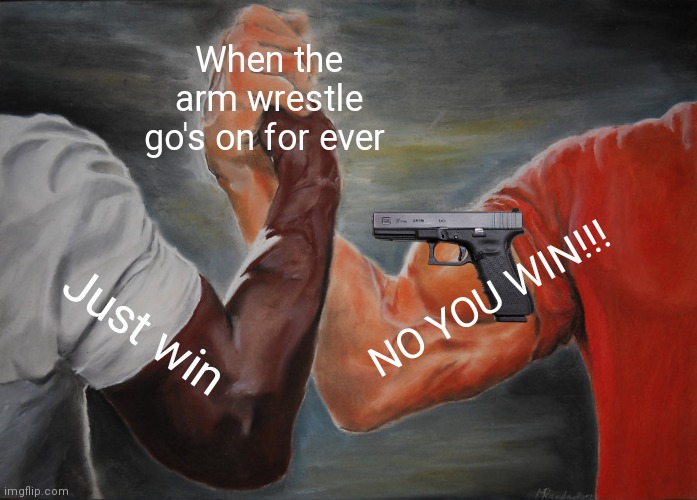 Epic Handshake | When the arm wrestle go's on for ever; NO YOU WIN!!! Just win | image tagged in memes,epic handshake | made w/ Imgflip meme maker