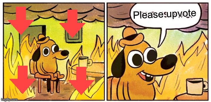 Please I need the upvotes | Please upvote | image tagged in memes,this is fine | made w/ Imgflip meme maker