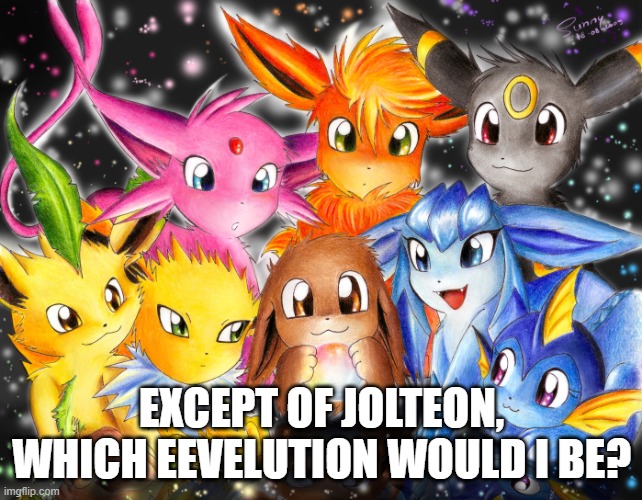 Eeveelutions | EXCEPT OF JOLTEON, WHICH EEVELUTION WOULD I BE? | image tagged in eeveelutions | made w/ Imgflip meme maker