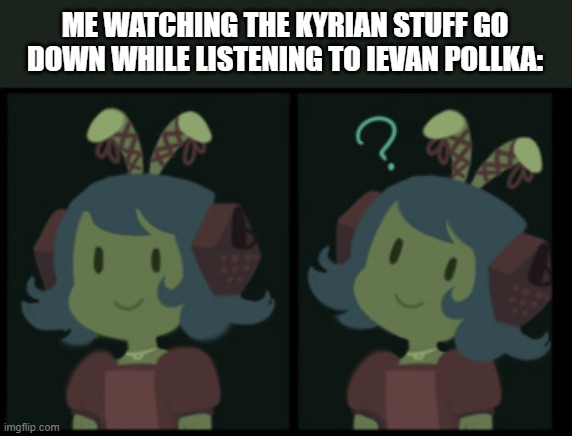 Seriously what's going on- | ME WATCHING THE KYRIAN STUFF GO DOWN WHILE LISTENING TO IEVAN POLLKA: | image tagged in confused nautilus | made w/ Imgflip meme maker