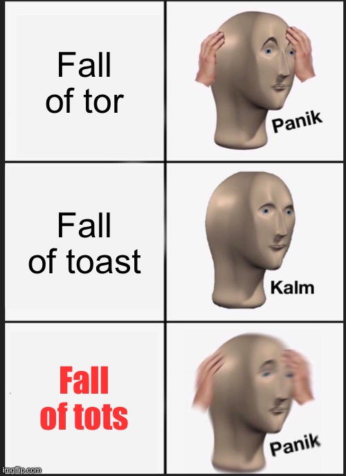 Panik Kalm Panik | Fall of tor; Fall of toast; Fall of tots | image tagged in memes,panik kalm panik | made w/ Imgflip meme maker