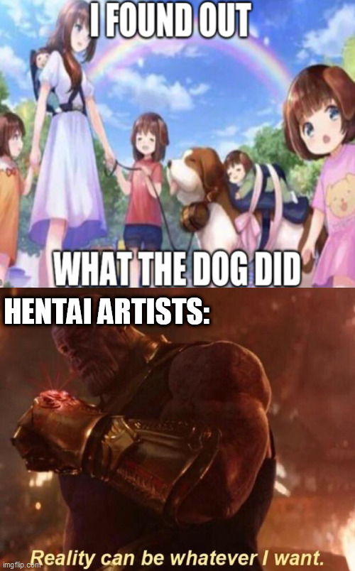 Bro, who the heck thought this was a good idea | HENTAI ARTISTS: | image tagged in thanos reality can be whatever i want,hentai,memes,anime | made w/ Imgflip meme maker