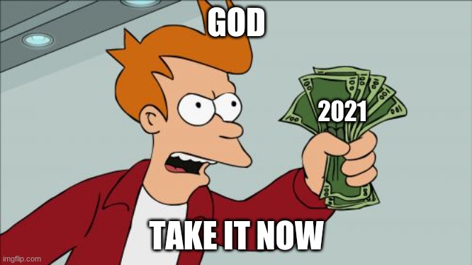 Shut Up And Take My Money Fry Meme | GOD; 2021; TAKE IT NOW | image tagged in memes,shut up and take my money fry | made w/ Imgflip meme maker