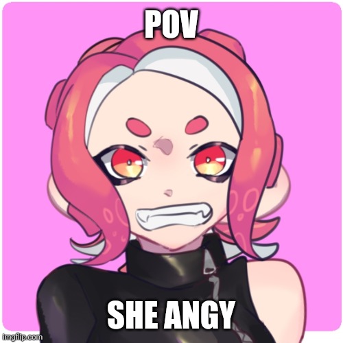 Angy | POV; SHE ANGY | image tagged in angy | made w/ Imgflip meme maker