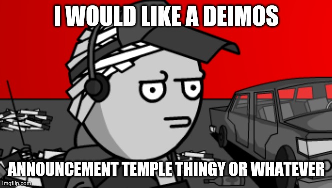 Deimos is concerned | I WOULD LIKE A DEIMOS; ANNOUNCEMENT TEMPLE THINGY OR WHATEVER | image tagged in deimos is concerned | made w/ Imgflip meme maker