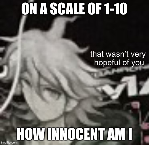 That Wasn’t Very Hopeful Of You | ON A SCALE OF 1-10; HOW INNOCENT AM I | image tagged in that wasn t very hopeful of you | made w/ Imgflip meme maker