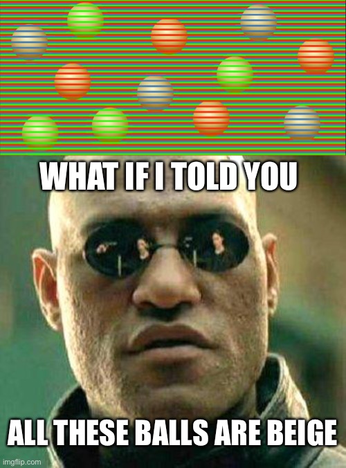 stuff like this just makes me mad at my failure eyes | WHAT IF I TOLD YOU; ALL THESE BALLS ARE BEIGE | image tagged in what if i told you | made w/ Imgflip meme maker