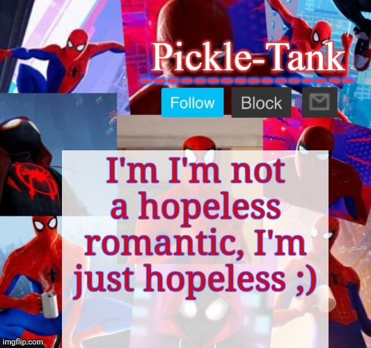 Pickle-Tank but he's in the spider verse | I'm I'm not a hopeless romantic, I'm just hopeless ;) | image tagged in pickle-tank but he's in the spider verse | made w/ Imgflip meme maker