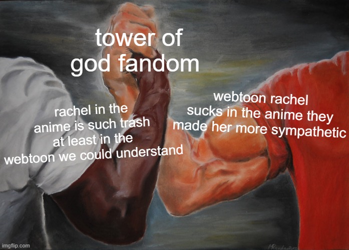 Epic Handshake Meme | tower of god fandom; webtoon rachel sucks in the anime they made her more sympathetic; rachel in the anime is such trash at least in the webtoon we could understand | image tagged in memes,epic handshake | made w/ Imgflip meme maker