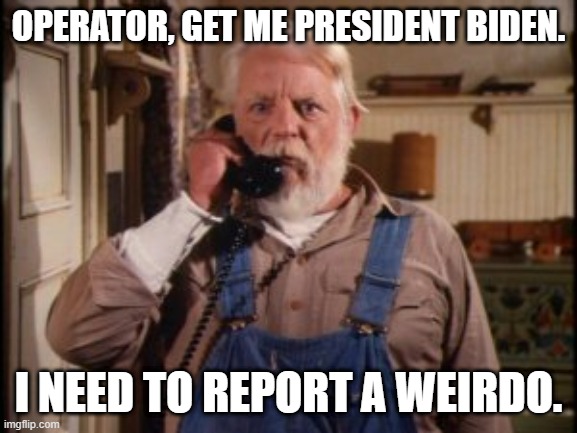 Uncle Jessie wants to report a weirdo | OPERATOR, GET ME PRESIDENT BIDEN. I NEED TO REPORT A WEIRDO. | image tagged in uncle jesse | made w/ Imgflip meme maker