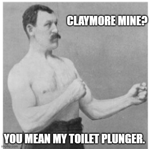 Overly Manly Man Meme | CLAYMORE MINE? YOU MEAN MY TOILET PLUNGER. | image tagged in memes,overly manly man | made w/ Imgflip meme maker