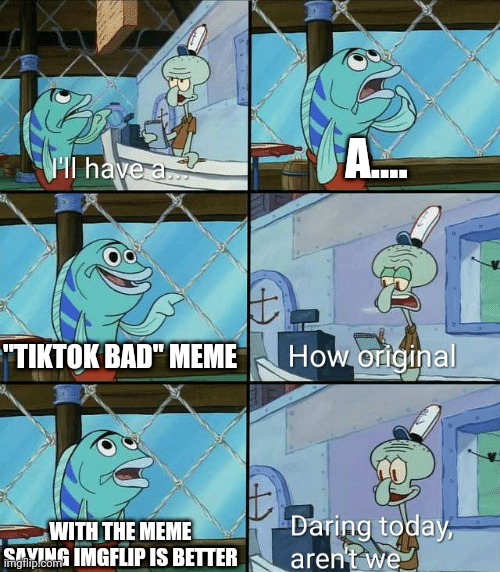 It's true though | A.... "TIKTOK BAD" MEME; WITH THE MEME SAYING IMGFLIP IS BETTER | image tagged in daring today aren't we squidward,tiktok,funny memes,so true | made w/ Imgflip meme maker