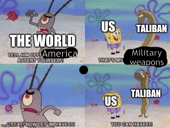 big mistake | US; TALIBAN; THE WORLD; Military weapons; America; TALIBAN; US | image tagged in dank memes | made w/ Imgflip meme maker