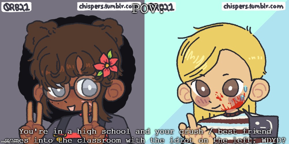 New OC!!!! YAYY | POV:; You're in a high school and your crush / best friend comes into the classroom with the idiot on the left. WDYD? | image tagged in kat | made w/ Imgflip meme maker