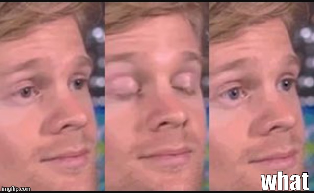 Blinking guy | what | image tagged in blinking guy | made w/ Imgflip meme maker