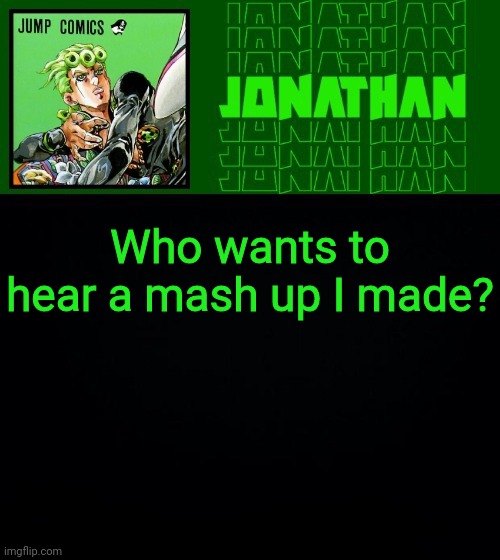 Who wants to hear a mash up I made? | image tagged in gionata | made w/ Imgflip meme maker