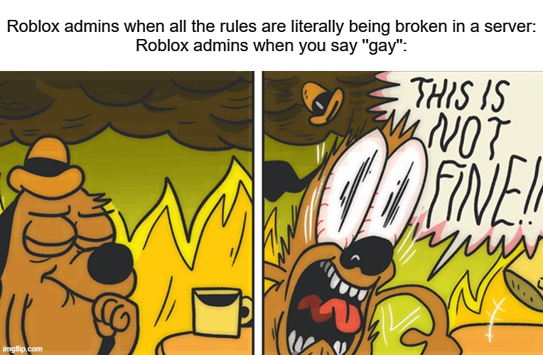 This is not fine | Roblox admins when all the rules are literally being broken in a server:
Roblox admins when you say ''gay'': | image tagged in this is not fine | made w/ Imgflip meme maker