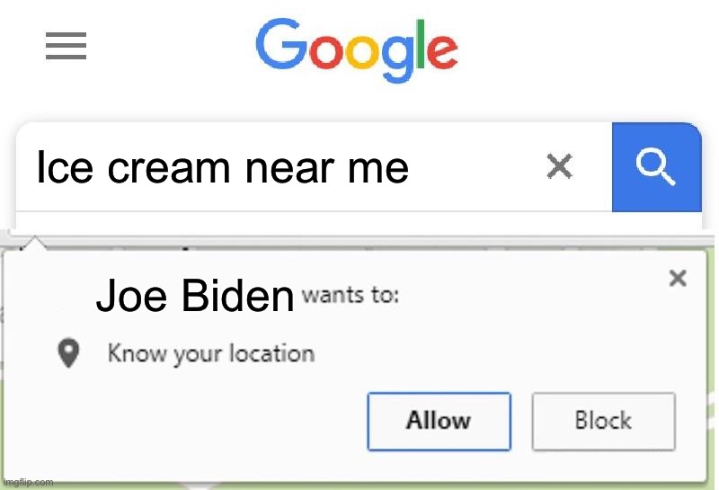 Wants to know your location | Ice cream near me; Joe Biden | image tagged in wants to know your location | made w/ Imgflip meme maker