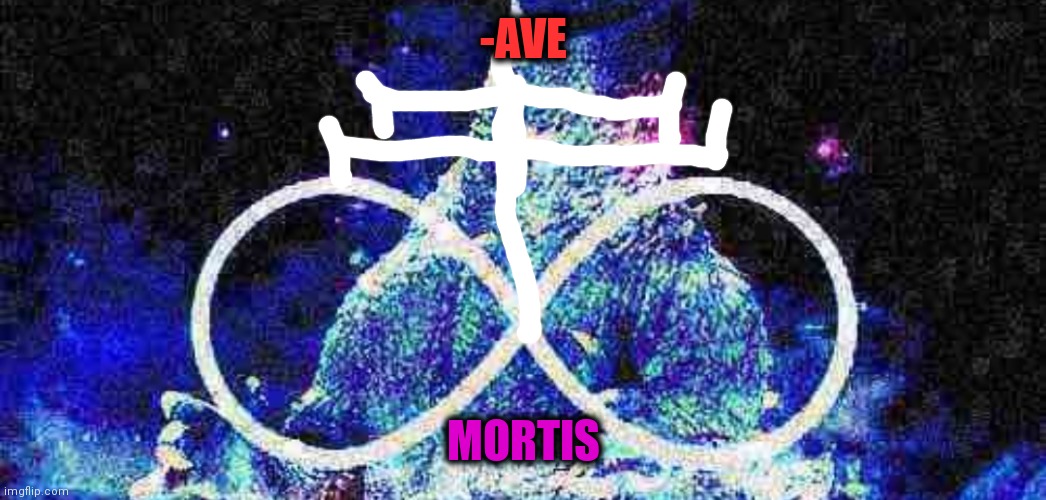 -AVE MORTIS | made w/ Imgflip meme maker