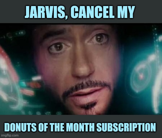 Iron Man Tony Stark Y No Me Invitó | JARVIS, CANCEL MY DONUTS OF THE MONTH SUBSCRIPTION | image tagged in iron man tony stark y no me invit | made w/ Imgflip meme maker