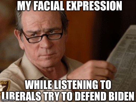 You can’t defend Biden, libtards. Those of us who aren’t brainwashed knows what is going on. | MY FACIAL EXPRESSION; WHILE LISTENING TO LIBERALS TRY TO DEFEND BIDEN | image tagged in liberals,liberal logic,liberal hypocrisy,joe biden,stupid liberals,memes | made w/ Imgflip meme maker