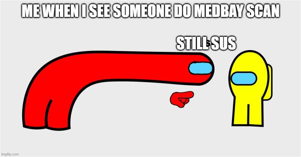 sussy | ME WHEN I SEE SOMEONE DO MEDBAY SCAN; STILL SUS | image tagged in among us sus | made w/ Imgflip meme maker