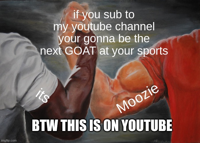 sub to the channel | if you sub to my youtube channel your gonna be the next GOAT at your sports; its; Moozie; BTW THIS IS ON YOUTUBE | image tagged in memes,epic handshake | made w/ Imgflip meme maker