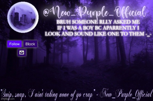 Purple's Announcement | BRUH SOMEONE RLLY ASKED ME IF I WAS A BOY BC APARRENTLY I LOOK AND SOUND LIKE ONE TO THEM -_- | image tagged in purple's announcement | made w/ Imgflip meme maker