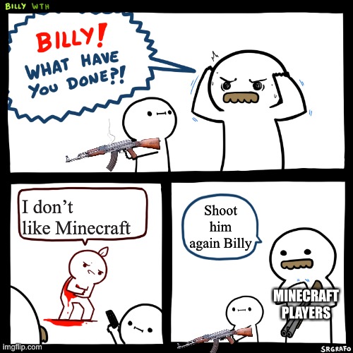 Minecraft players be like | I don’t like Minecraft; Shoot him again Billy; MINECRAFT PLAYERS | image tagged in billy what have you done,minecraft,memes | made w/ Imgflip meme maker