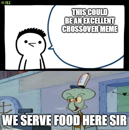 Crossover meme 100 | THIS COULD BE AN EXCELLENT CROSSOVER MEME; WE SERVE FOOD HERE SIR | image tagged in sir this is a wendys | made w/ Imgflip meme maker