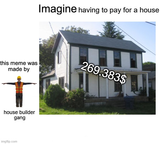 You don't have to pay taxes if you build your house | having to pay for a house; 269.383$; house builder | made w/ Imgflip meme maker