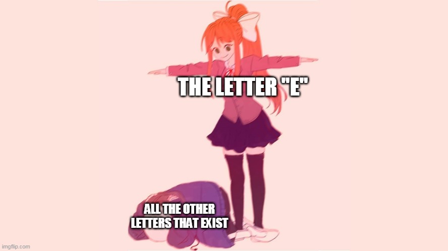 THE LETTER "E"; ALL THE OTHER LETTERS THAT EXIST | image tagged in e,letters,t-pose,greatest,alphabet,best | made w/ Imgflip meme maker