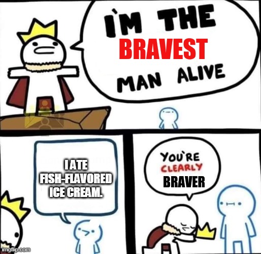 im the bravest man alive | I ATE FISH-FLAVORED ICE CREAM. | image tagged in im the bravest man alive,fish,ice cream,flavor,taste,daredevil | made w/ Imgflip meme maker