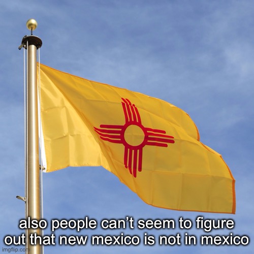 “i went to new mexico” “is that in mexico“ | also people can’t seem to figure out that new mexico is not in mexico | made w/ Imgflip meme maker