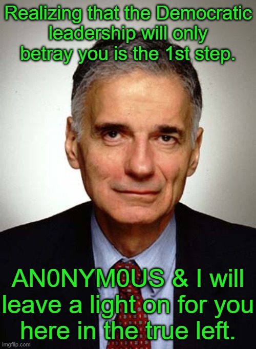 Nader | Realizing that the Democratic
leadership will only betray you is the 1st step. AN0NYM0US & I will leave a light on for you
here in the true  | image tagged in nader | made w/ Imgflip meme maker