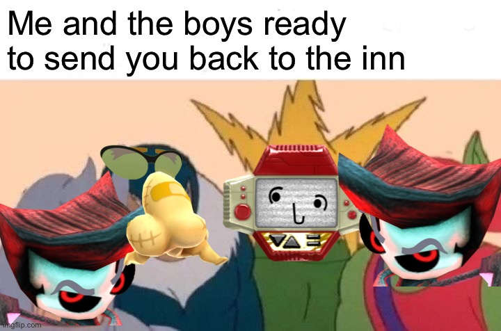 Hear that? That’s your team dying | Me and the boys ready to send you back to the inn | image tagged in memes,me and the boys,mii | made w/ Imgflip meme maker