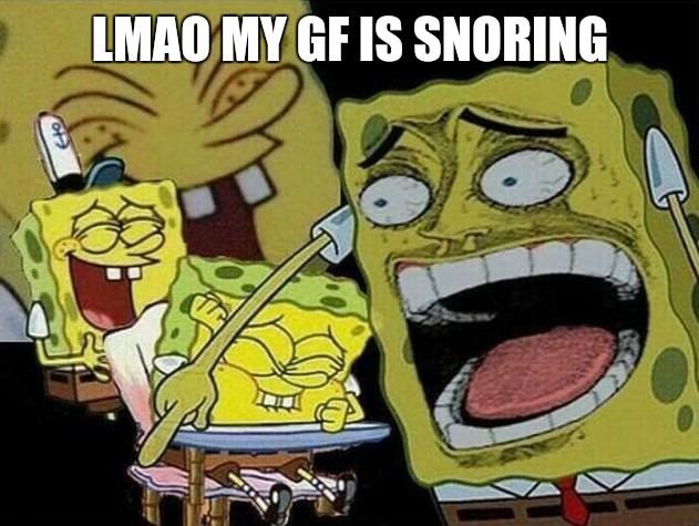 not very loud tho it's kinda cute | LMAO MY GF IS SNORING | image tagged in spongebob laughing hysterically | made w/ Imgflip meme maker