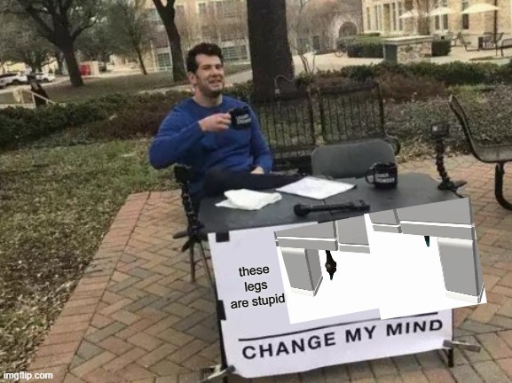 Change My Mind | these legs are stupid | image tagged in memes,change my mind | made w/ Imgflip meme maker