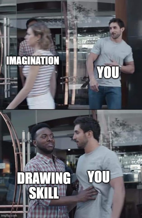 Drawing | YOU; IMAGINATION; DRAWING SKILL; YOU | image tagged in black guy stopping | made w/ Imgflip meme maker