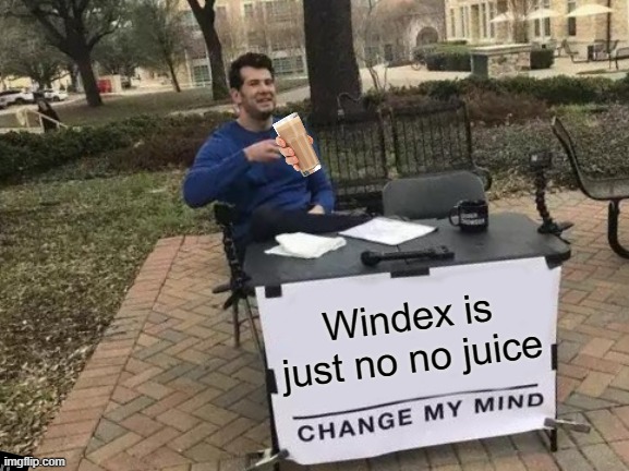 Change My Mind Meme | Windex is just no no juice | image tagged in memes,change my mind | made w/ Imgflip meme maker