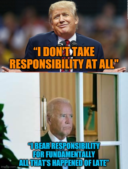 “I DON'T TAKE RESPONSIBILITY AT ALL"; “I BEAR RESPONSIBILITY FOR FUNDAMENTALLY ALL THAT’S HAPPENED OF LATE” | image tagged in trump shrug,sad biden,leadership,blame,excuses,immature | made w/ Imgflip meme maker