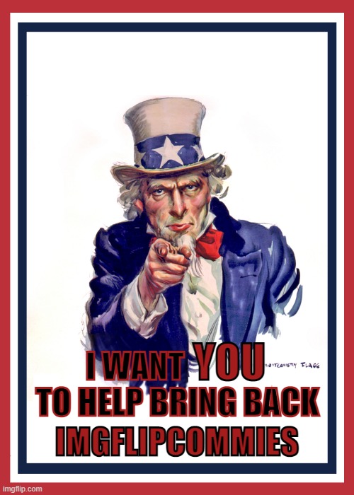 Uncle Sam: I Want You (Revised) | TO HELP BRING BACK; IMGFLIPCOMMIES | image tagged in uncle sam i want you revised | made w/ Imgflip meme maker