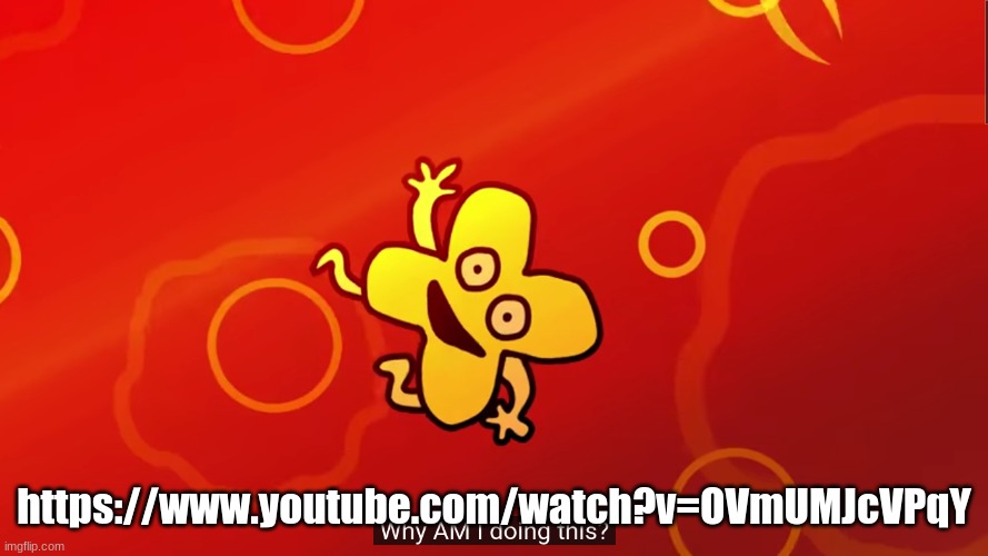 why AM I doing this x bfb | https://www.youtube.com/watch?v=OVmUMJcVPqY | image tagged in why am i doing this x bfb | made w/ Imgflip meme maker