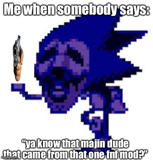 Majin sonic meme | Me when somebody says:; “ya know that majin dude that came from that one fnf mod?” | image tagged in sonic the hedgehog,fnf | made w/ Imgflip meme maker