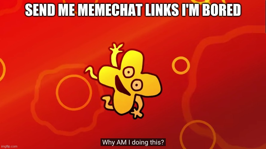 why AM I doing this x bfb | SEND ME MEMECHAT LINKS I'M BORED | image tagged in why am i doing this x bfb | made w/ Imgflip meme maker