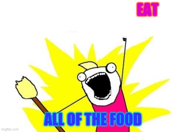 #Eatallthefood | EAT; ALL OF THE FOOD | image tagged in memes,x all the y | made w/ Imgflip meme maker