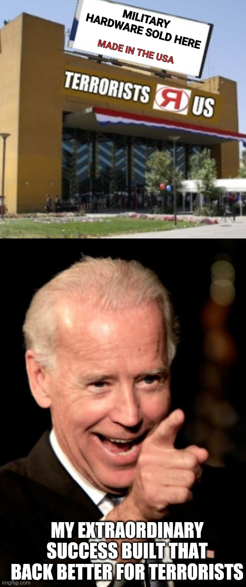 MILITARY HARDWARE SOLD HERE; MADE IN THE USA; MY EXTRAORDINARY SUCCESS BUILT THAT BACK BETTER FOR TERRORISTS | image tagged in memes,smilin biden | made w/ Imgflip meme maker