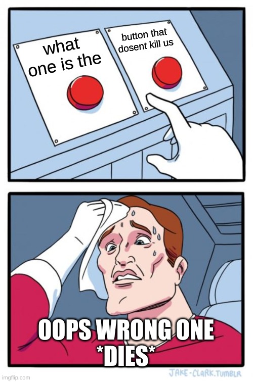 Two Buttons Meme | button that dosent kill us; what one is the; OOPS WRONG ONE
*DIES* | image tagged in memes,two buttons | made w/ Imgflip meme maker