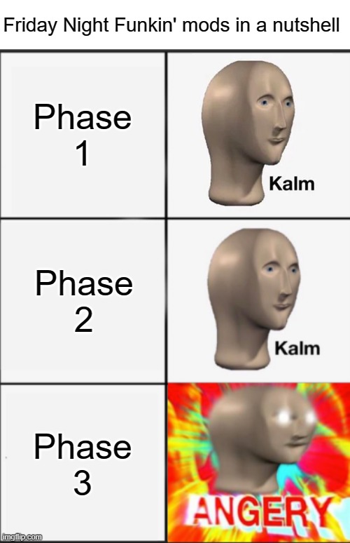kinda every mod ever for it | Friday Night Funkin' mods in a nutshell; Phase 1; Phase 2; Phase 3 | image tagged in panik kalm angery,friday night funkin | made w/ Imgflip meme maker