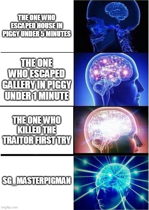 Piggy Memes | THE ONE WHO ESCAPED HOUSE IN PIGGY UNDER 5 MINUTES; THE ONE WHO ESCAPED GALLERY IN PIGGY UNDER 1 MINUTE; THE ONE WHO KILLED THE TRAITOR FIRST TRY; SG_MASTERPIGMAN | image tagged in memes,expanding brain | made w/ Imgflip meme maker